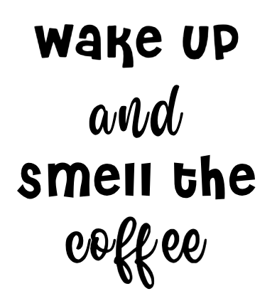 Wake Up and Smell the Coffee Cup